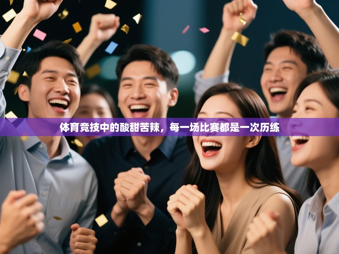 体育竞技中的酸甜苦辣,每一场比赛都是一次历练 第2张